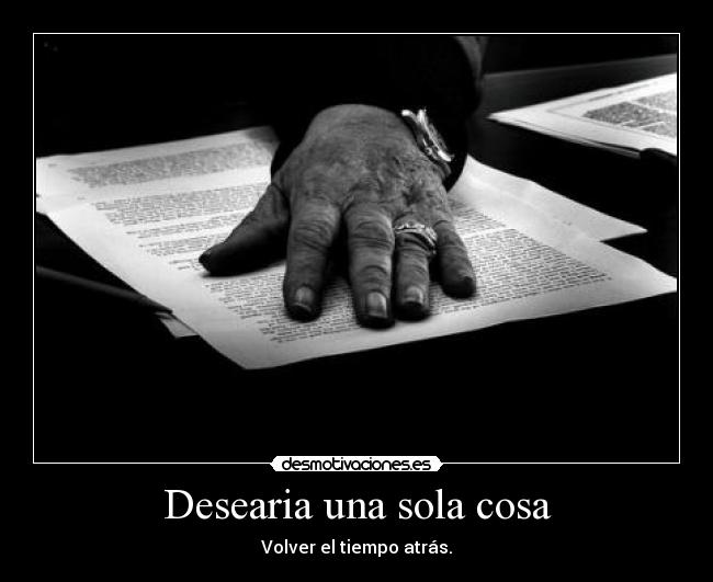 Desearia una sola cosa - Volver el tiempo atrás.