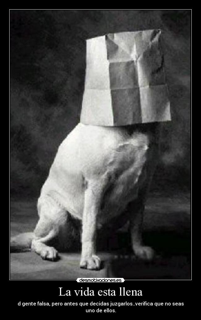 La vida esta llena - d gente falsa, pero antes que decidas juzgarlos..verifica que no seas uno de ellos.