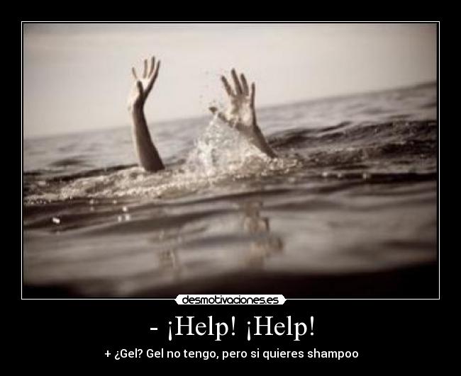 - ¡Help! ¡Help! - + ¿Gel? Gel no tengo, pero si quieres shampoo