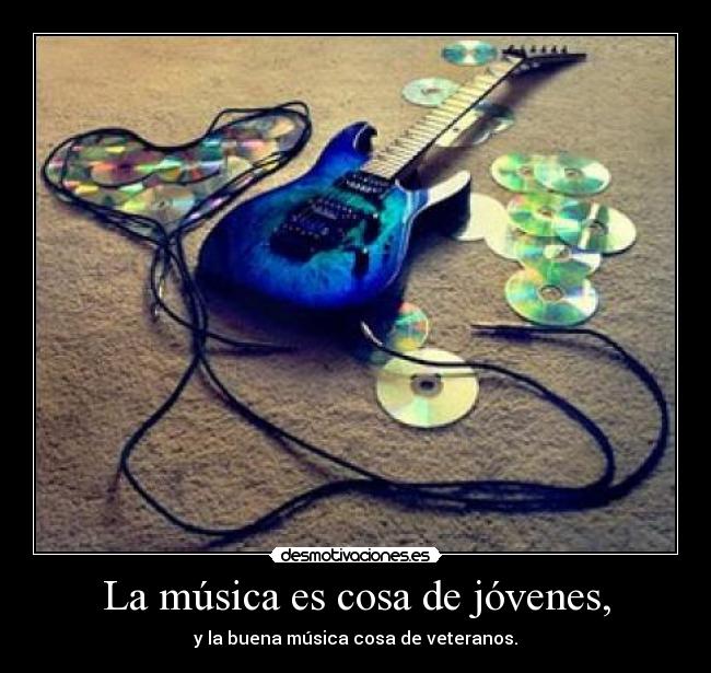 La música es cosa de jóvenes, - y la buena música cosa de veteranos.