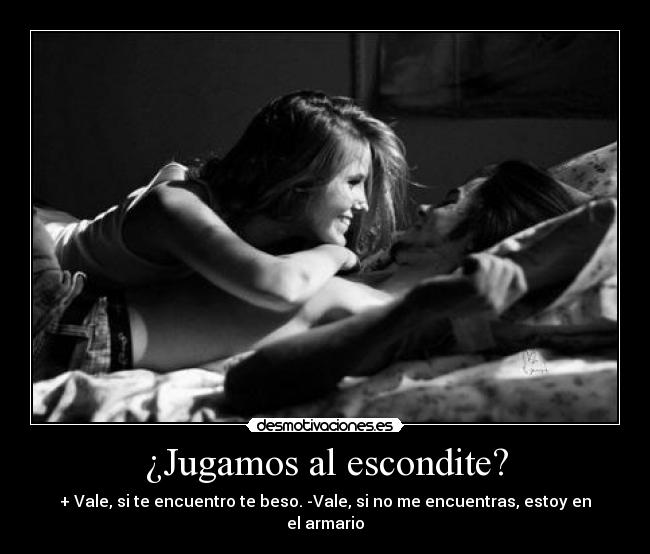 ¿Jugamos al escondite? - + Vale, si te encuentro te beso. -Vale, si no me encuentras, estoy en el armario