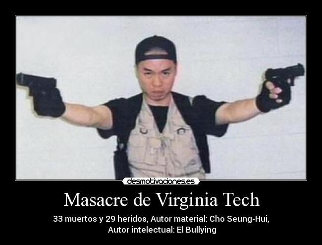 Masacre de Virginia Tech - 33 muertos y 29 heridos, Autor material: Cho Seung-Hui,
 Autor intelectual: El Bullying