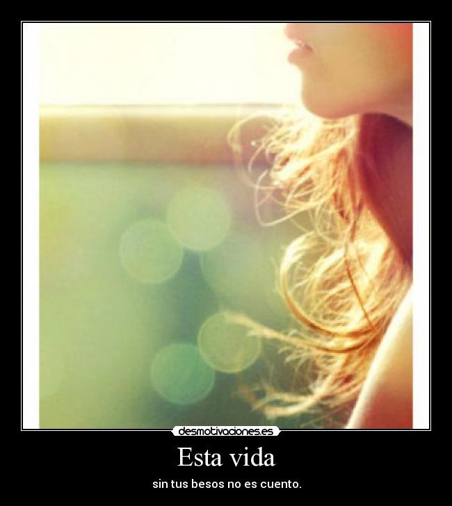 Esta vida - sin tus besos no es cuento.
