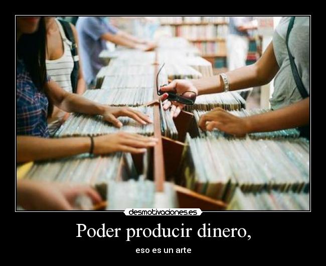 Poder producir dinero, -
