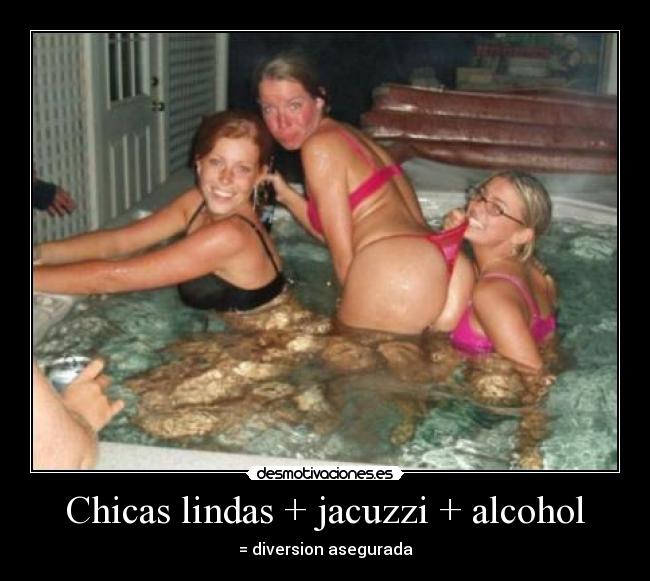 Chicas lindas + jacuzzi + alcohol - = diversion asegurada