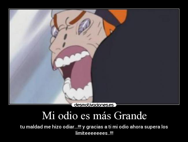 Mi odio es más Grande - tu maldad me hizo odiar...!!! y gracias a ti mi odio ahora supera los limiteeeeeees..!!!