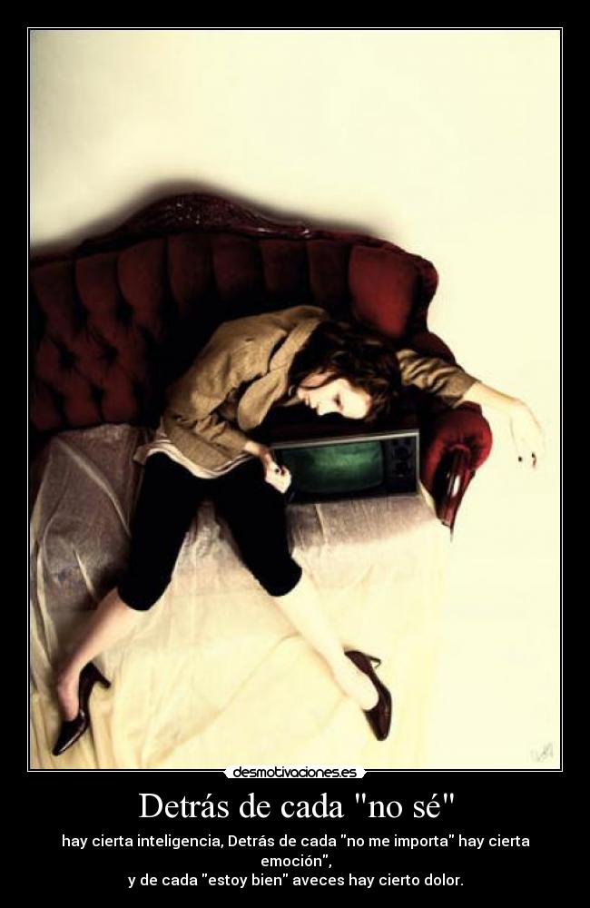 Detrás de cada no sé - hay cierta inteligencia, Detrás de cada no me importa hay cierta emoción,
y de cada estoy bien aveces hay cierto dolor.
