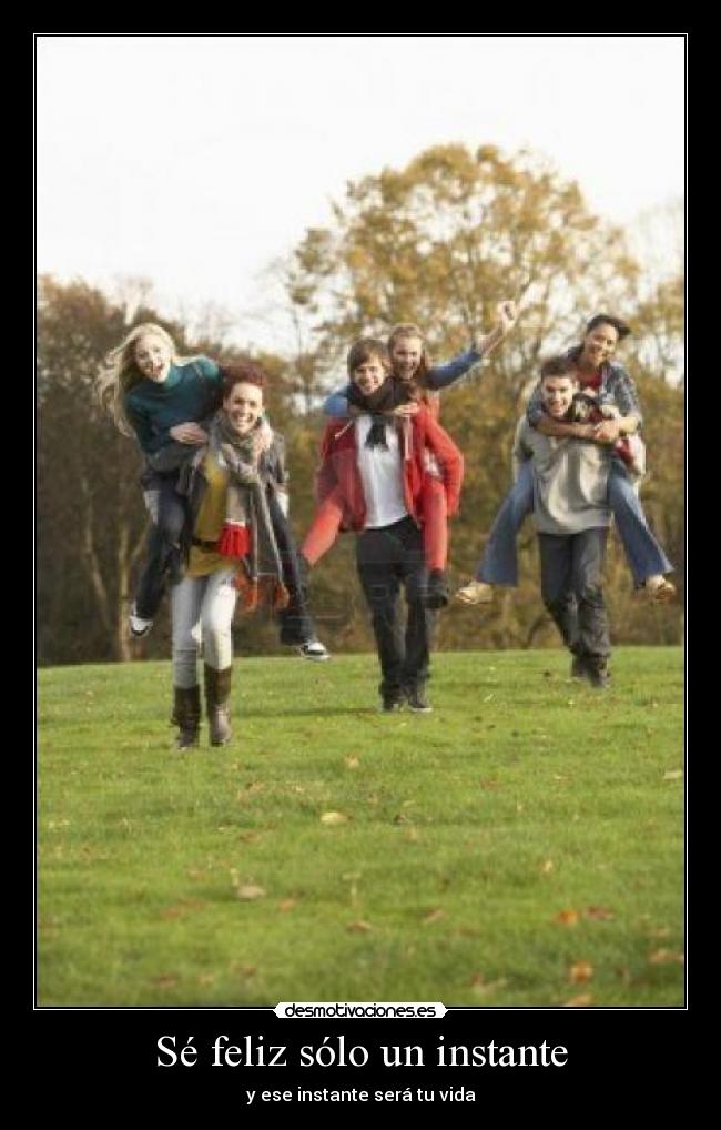 Sé feliz sólo un instante - y ese instante será tu vida