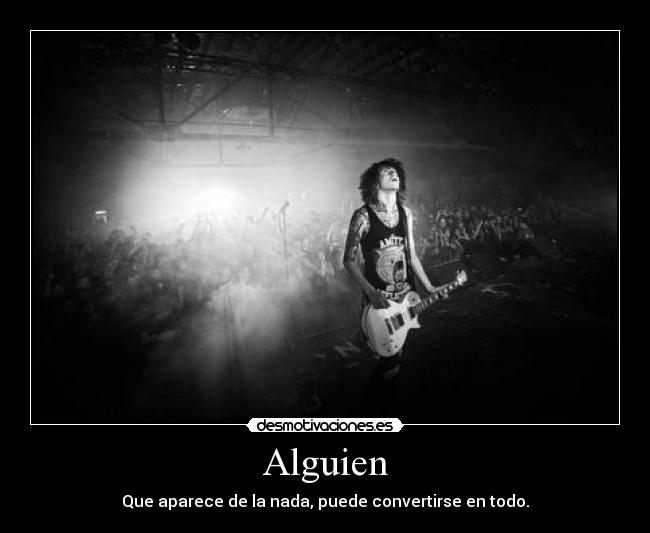 Alguien - Que aparece de la nada, puede convertirse en todo.