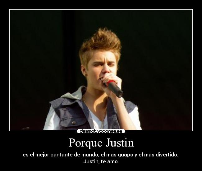 Porque Justin - es el mejor cantante de mundo, el más guapo y el más divertido. 
Justin, te amo.