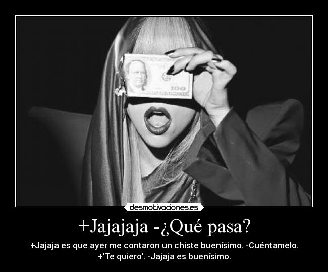 +Jajajaja -¿Qué pasa? - +Jajaja es que ayer me contaron un chiste buenísimo. -Cuéntamelo.
+Te quiero. -Jajaja es buenísimo.