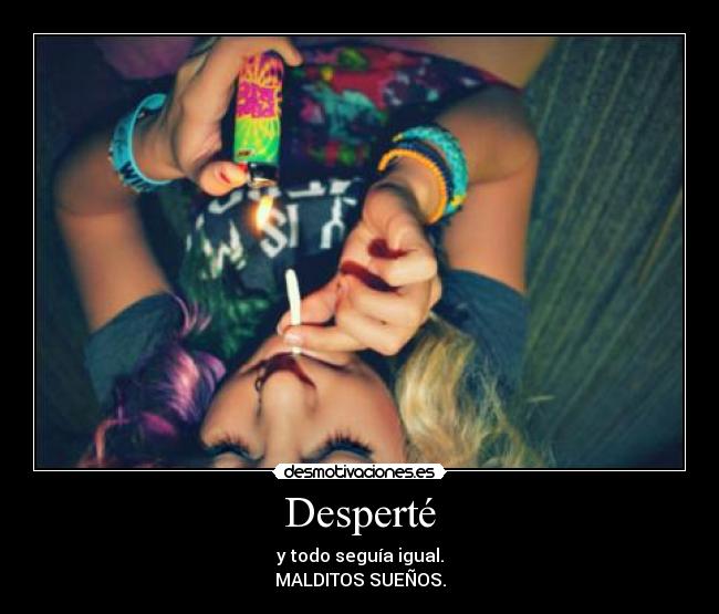 Desperté - y todo seguía igual.
MALDITOS SUEÑOS.