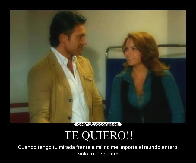TE QUIERO!! - Cuando tengo tu mirada frente a mí, no me importa el mundo entero, sólo tú. Te quiero