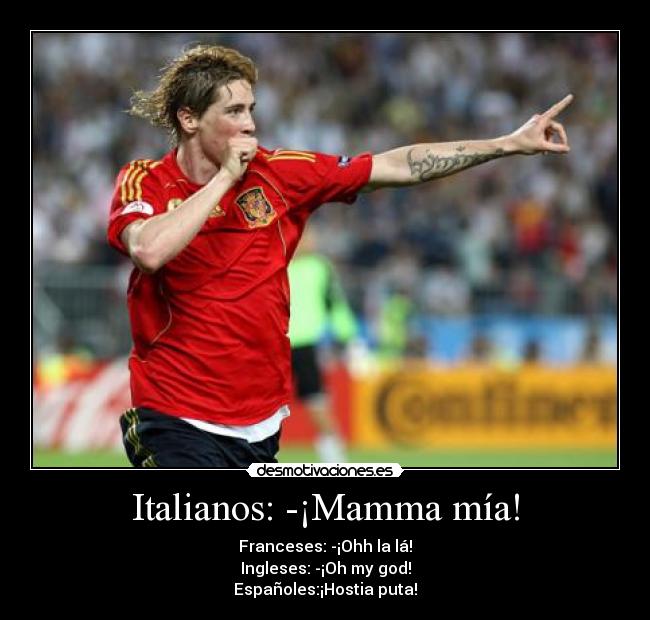 Italianos: -¡Mamma mía! - Franceses: -¡Ohh la lá!
Ingleses: -¡Oh my god!
Españoles:¡Hostia puta!