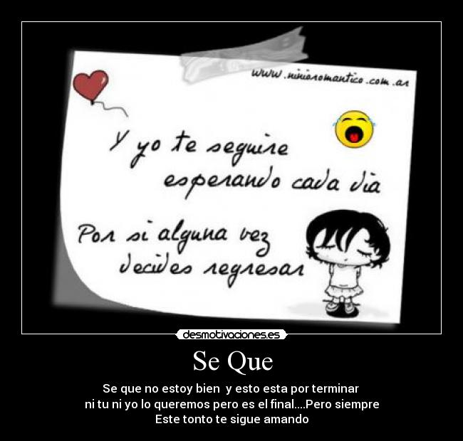 Se Que - Se que no estoy bien y esto esta por terminar
ni tu ni yo lo queremos pero es el final....Pero siempre
Este tonto te sigue amando