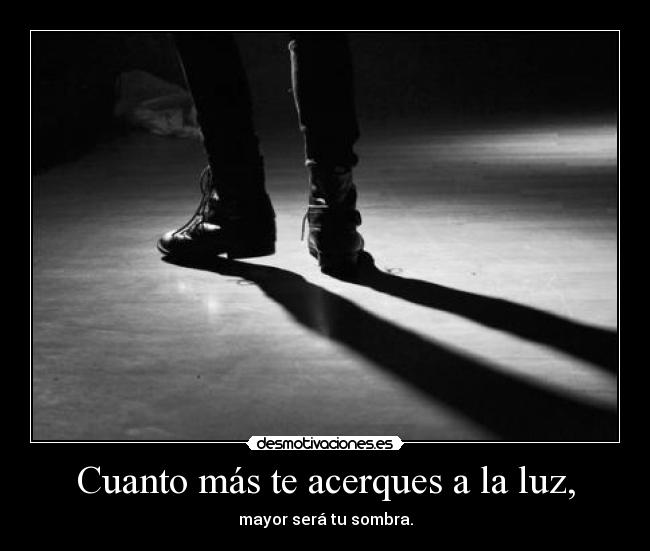 Cuanto más te acerques a la luz, - 
