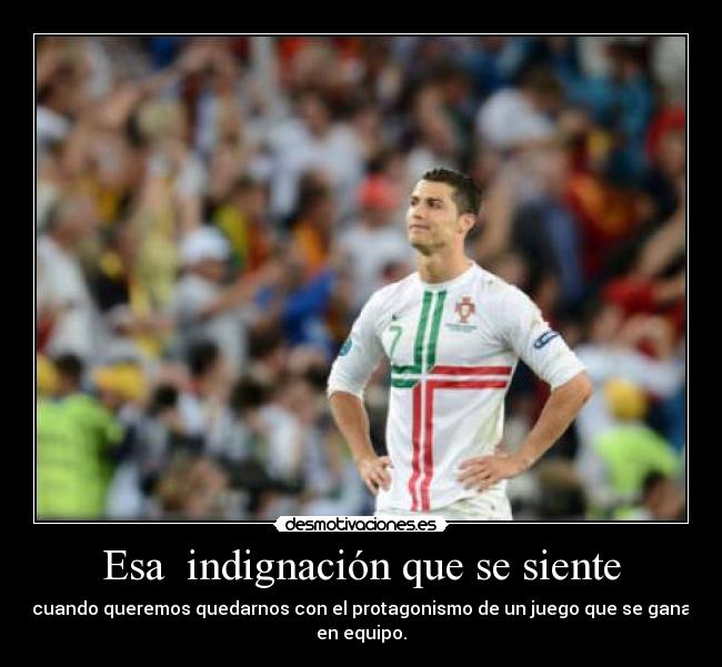 Esa  indignación que se siente - cuando queremos quedarnos con el protagonismo de un juego que se gana en equipo.