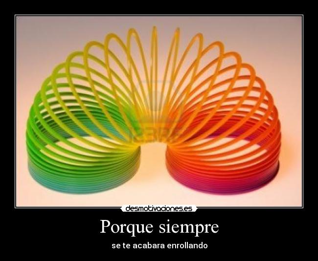Porque siempre - se te acabara enrollando