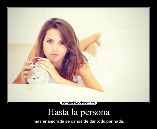 Hasta la persona - mas enamorada se cansa de dar todo por nada.