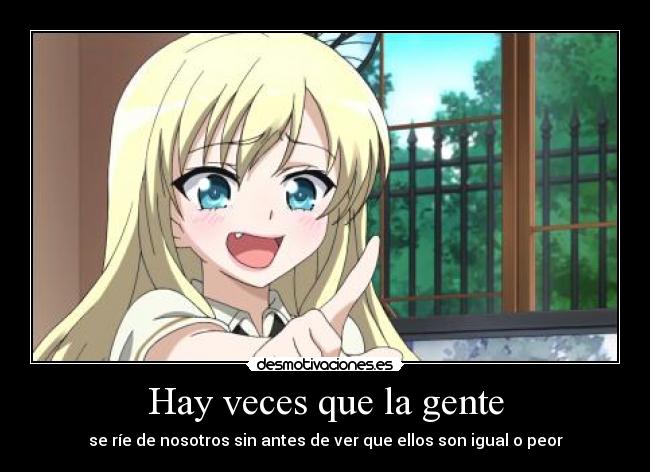 Hay veces que la gente - se ríe de nosotros sin antes de ver que ellos son igual o peor