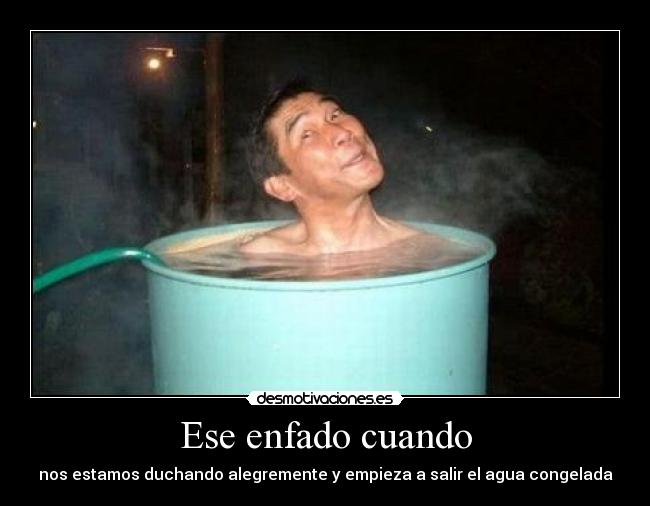 Ese enfado cuando - nos estamos duchando alegremente y empieza a salir el agua congelada