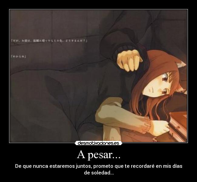 A pesar... - De que nunca estaremos juntos, prometo que te recordaré en mis días de soledad...
