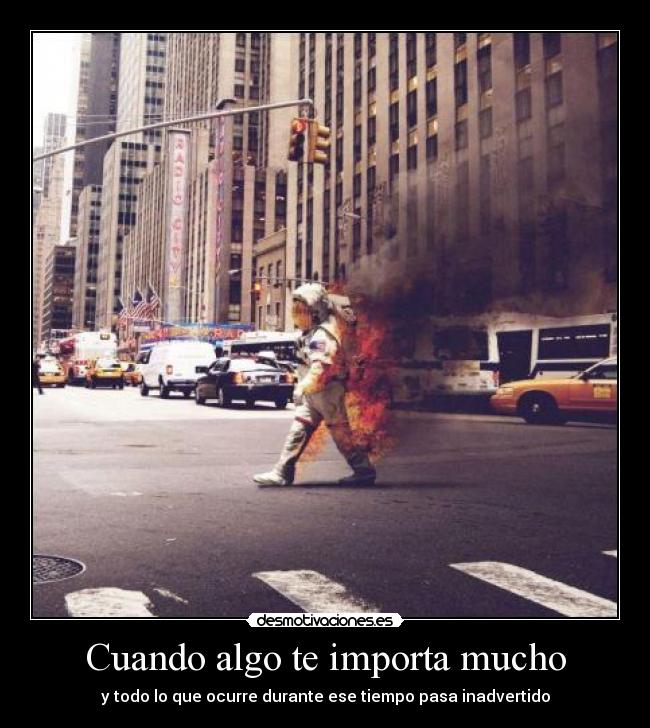 Cuando algo te importa mucho - y todo lo que ocurre durante ese tiempo pasa inadvertido