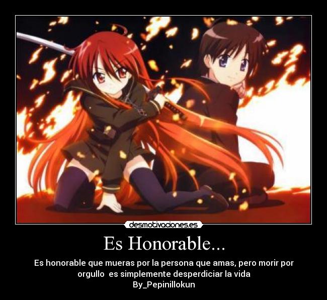 Es Honorable... - Es honorable que mueras por la persona que amas, pero morir por
orgullo es simplemente desperdiciar la vida
By_Pepinillokun