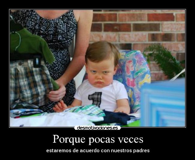 Porque pocas veces - estaremos de acuerdo con nuestros padres