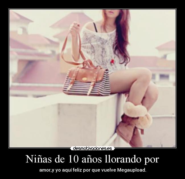 Niñas de 10 años llorando por - amor,y yo aquí feliz por que vuelve Megaupload.