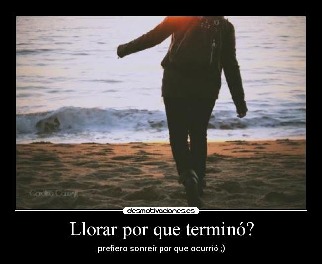 Llorar por que terminó? - prefiero sonreír por que ocurrió ;)