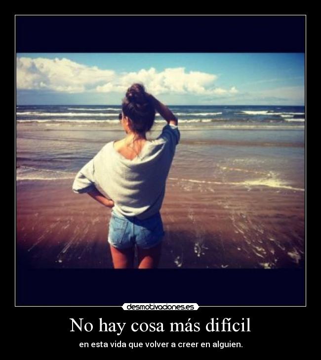 No hay cosa más difícil - en esta vida que volver a creer en alguien.