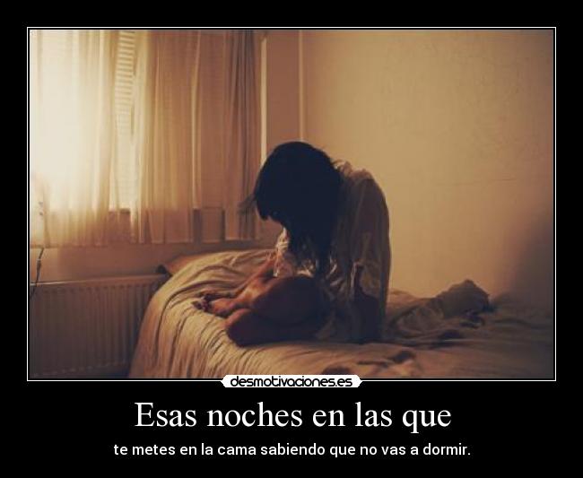 Esas noches en las que - te metes en la cama sabiendo que no vas a dormir.
