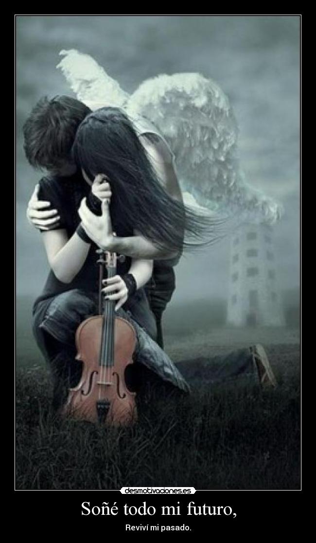 Soñé todo mi futuro, - Reviví mi pasado.