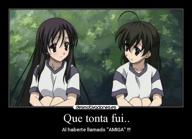 Que tonta fui.. - Al haberte llamado AMIGA !!!