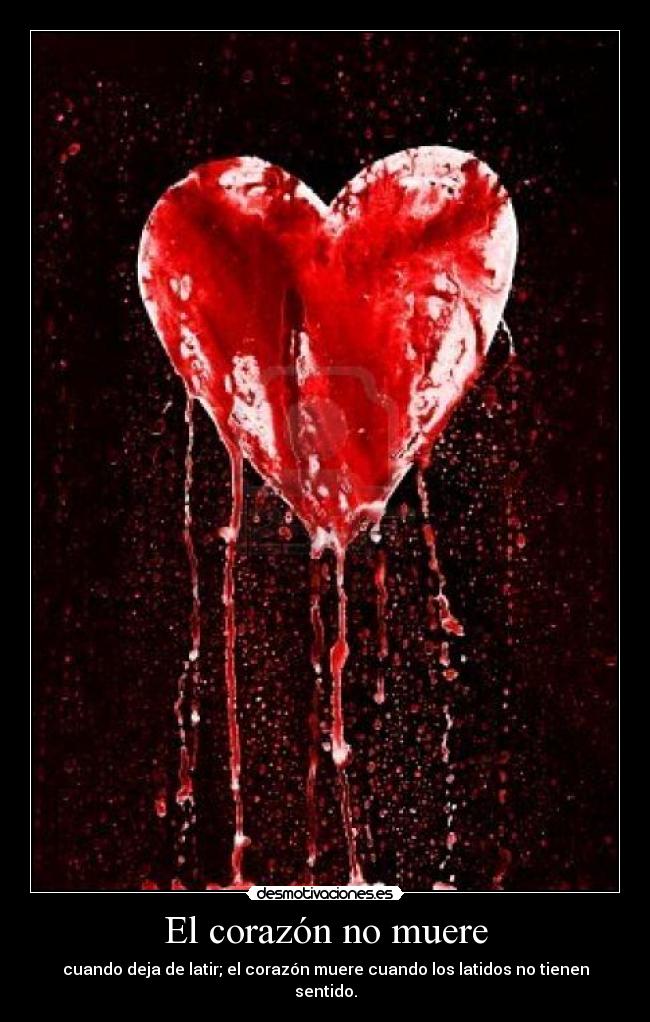 El corazón no muere - cuando deja de latir; el corazón muere cuando los latidos no tienen sentido.