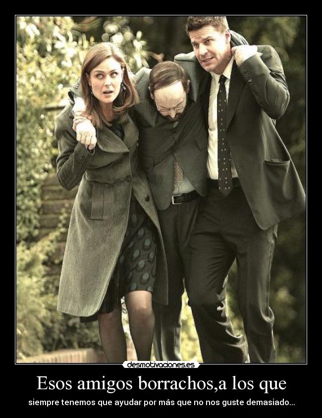 Esos amigos borrachos,a los que -