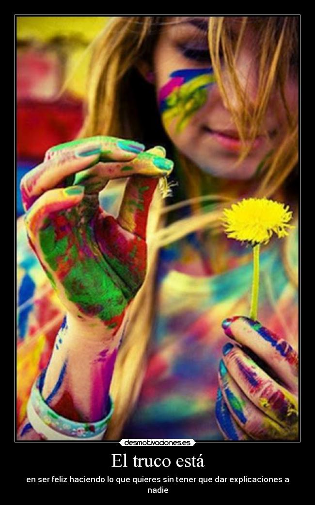 El truco está - en ser feliz haciendo lo que quieres sin tener que dar explicaciones a nadie