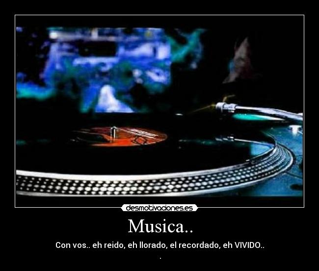 Musica.. - Con vos.. eh reido, eh llorado, el recordado, eh VIVIDO..
♥.♥