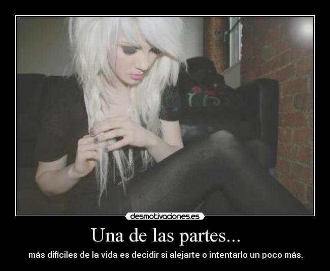 Una de las partes... - más difíciles de la vida es decidir si alejarte o intentarlo un poco más.