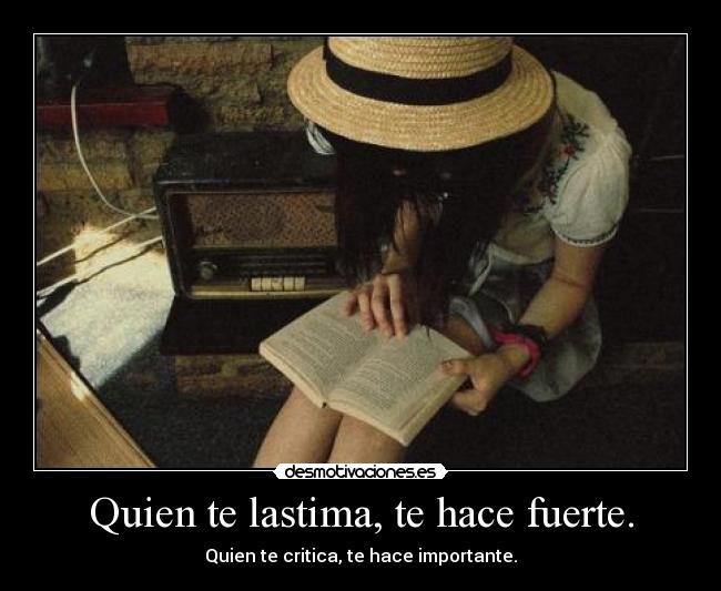 Quien te lastima, te hace fuerte. -