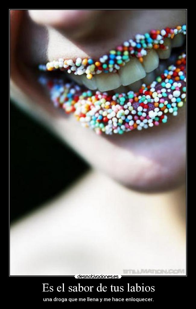 Es el sabor de tus labios - una droga que me llena y me hace enloquecer.
