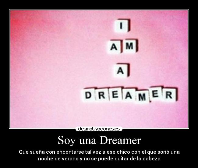 Soy una Dreamer - Que sueña con encontarse tal vez a ese chico con el que soñó una
noche de verano y no se puede quitar de la cabeza