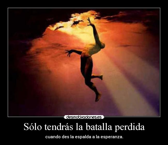 Sólo tendrás la batalla perdida - cuando des la espalda a la esperanza.