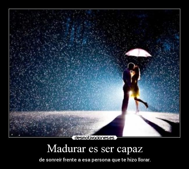 Madurar es ser capaz - de sonreír frente a esa persona que te hizo llorar.