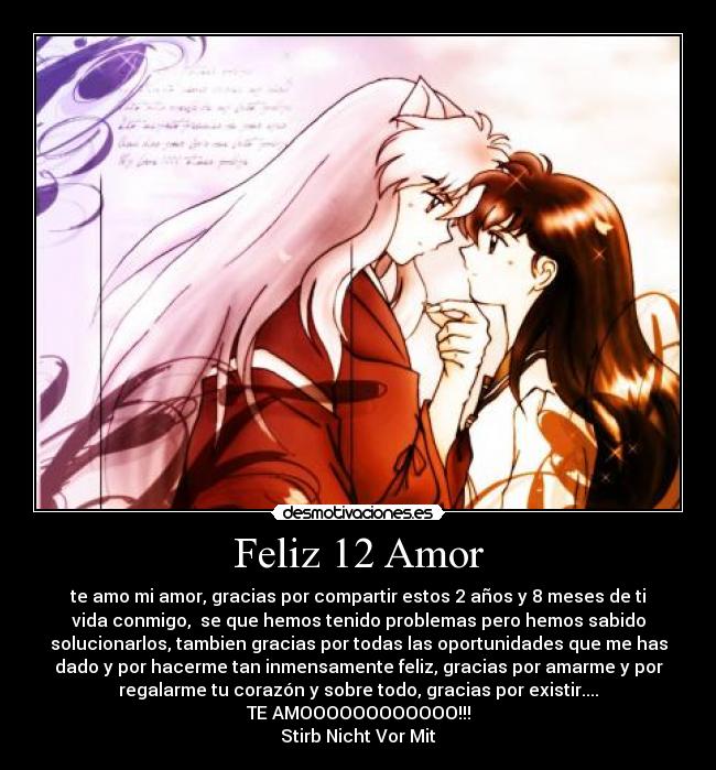 Feliz 12 Amor - te amo mi amor, gracias por compartir estos 2 años y 8 meses de ti
vida conmigo,  se que hemos tenido problemas pero hemos sabido
solucionarlos, tambien gracias por todas las oportunidades que me has
dado y por hacerme tan inmensamente feliz, gracias por amarme y por
regalarme tu corazón y sobre todo, gracias por existir....
TE AMOOOOOOOOOOOO!!!
Stirb Nicht Vor Mit