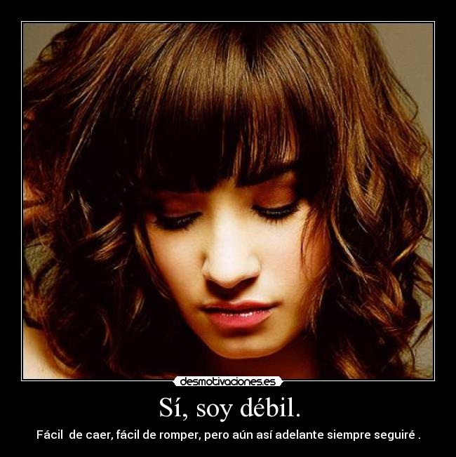 Sí, soy débil. - Fácil de caer, fácil de romper, pero aún así adelante siempre seguiré .