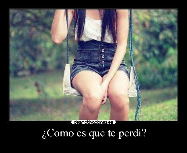 ¿Como es que te perdi? -