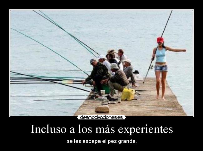 Incluso a los más experientes - se les escapa el pez grande.