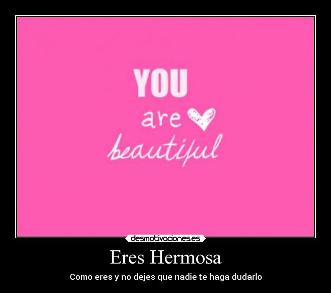 Eres Hermosa - Como eres y no dejes que nadie te haga dudarlo